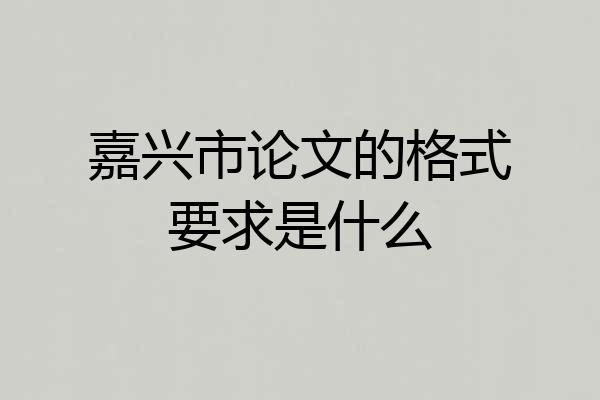 嘉兴市论文的格式要求是什么
