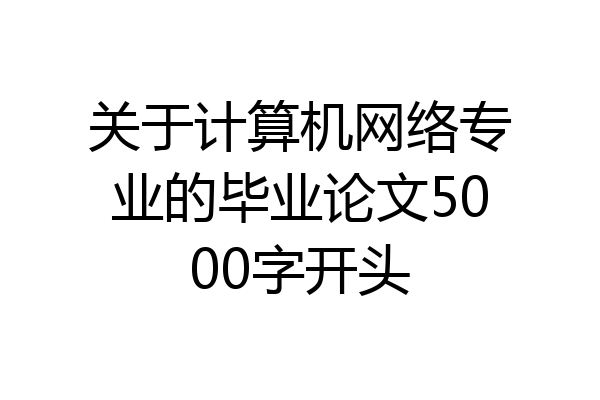 关于计算机网络专业的毕业论文5000字开头