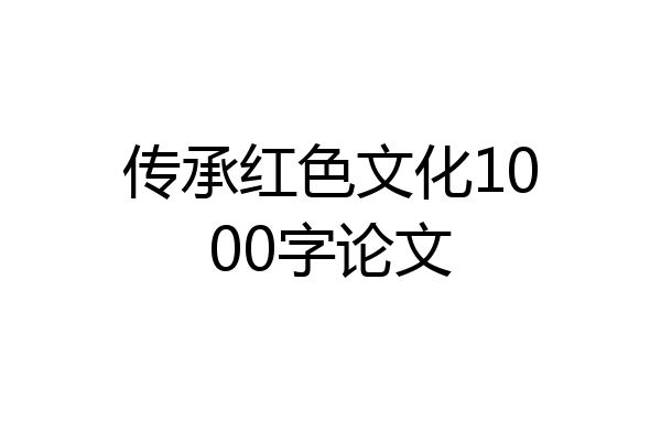 传承红色文化1000字论文