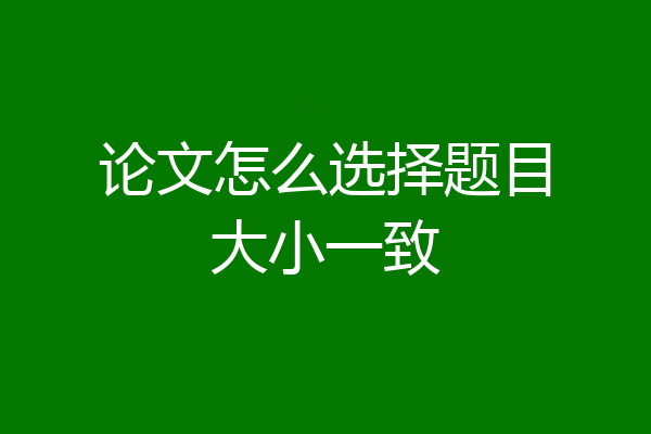 论文怎么选择题目大小一致