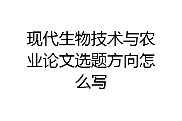 现代生物技术与农业论文选题方向怎么写