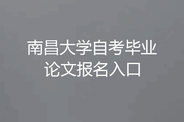 南昌大学自考毕业论文报名入口