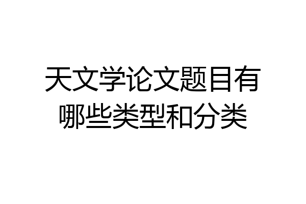 天文学论文题目有哪些类型和分类