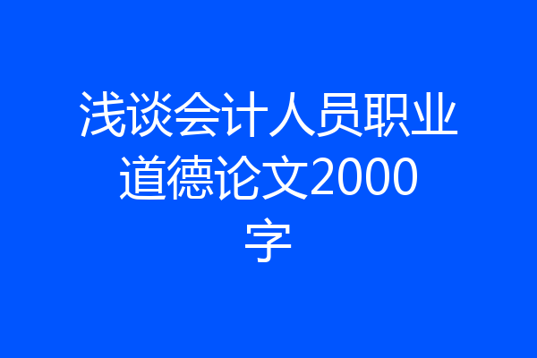 浅谈会计人员职业道德论文2000字