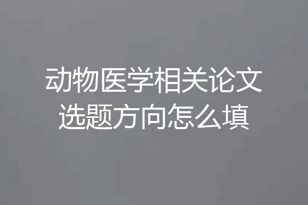 动物医学相关论文选题方向怎么填