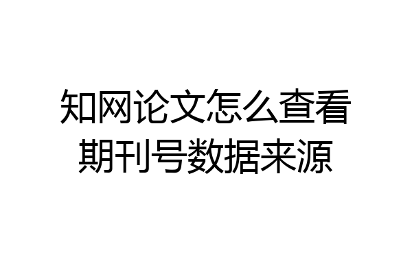 知网论文怎么查看期刊号数据来源