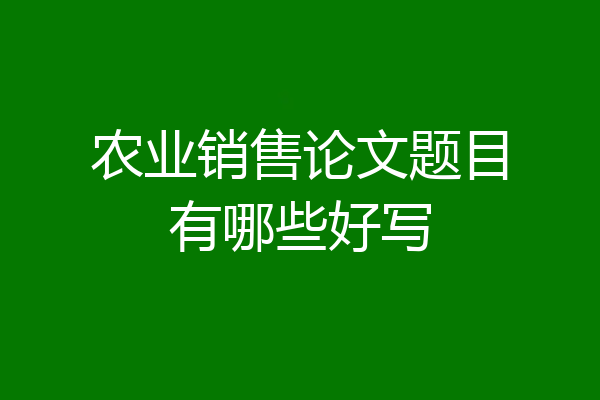 农业销售论文题目有哪些好写