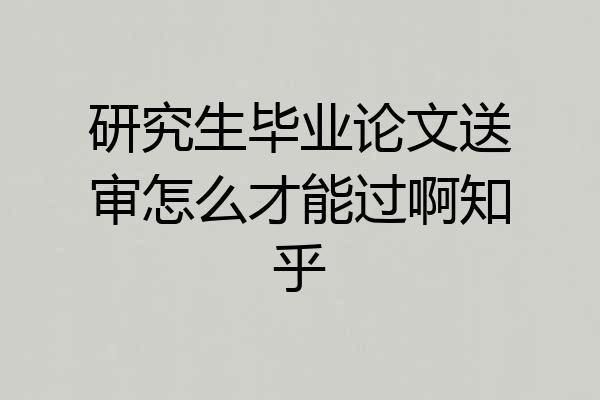 研究生毕业论文送审怎么才能过啊知乎