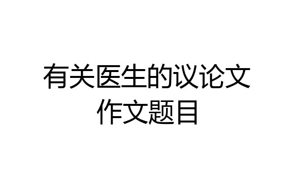 有关医生的议论文作文题目