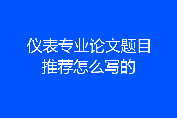 仪表专业论文题目推荐怎么写的