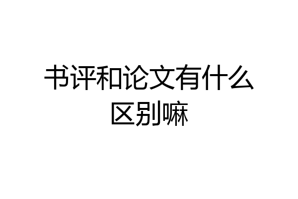 书评和论文有什么区别嘛