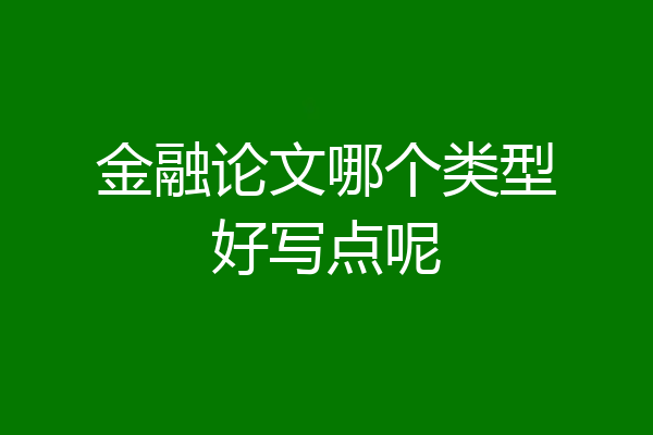 金融论文哪个类型好写点呢