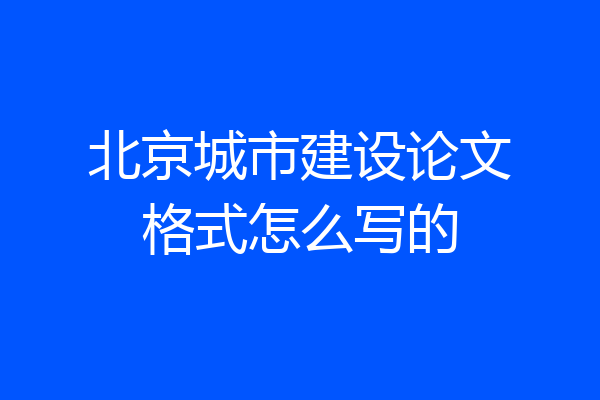 北京城市建设论文格式怎么写的