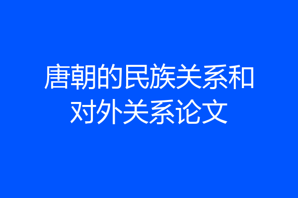 唐朝的民族关系和对外关系论文
