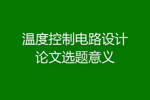 温度控制电路设计论文选题意义