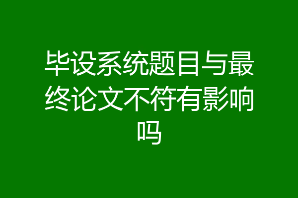 毕设系统题目与最终论文不符有影响吗