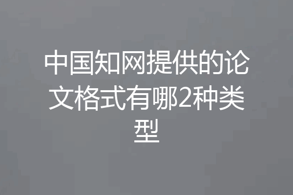 中国知网提供的论文格式有哪2种类型