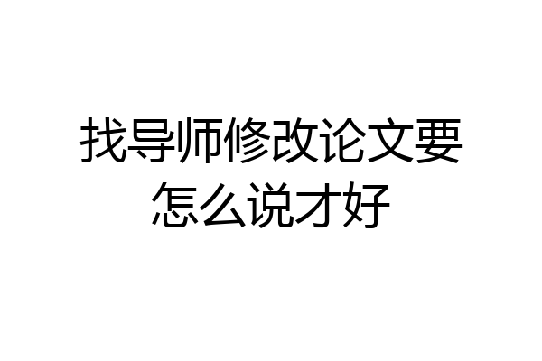 找导师修改论文要怎么说才好