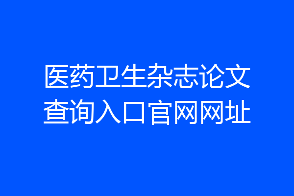 医药卫生杂志论文查询入口官网网址