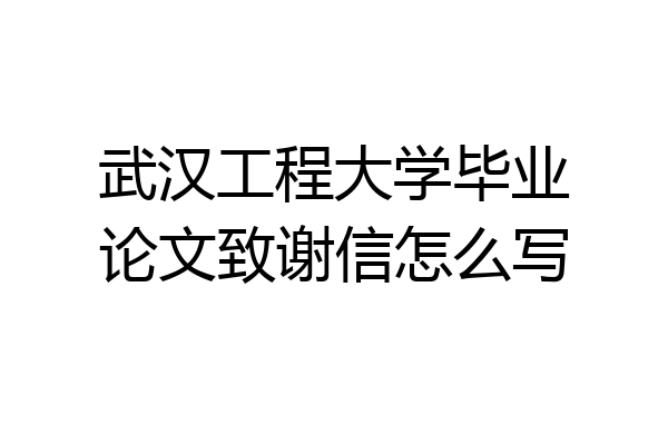 武汉工程大学毕业论文致谢信怎么写