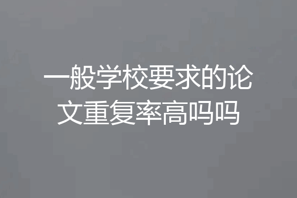 一般学校要求的论文重复率高吗吗
