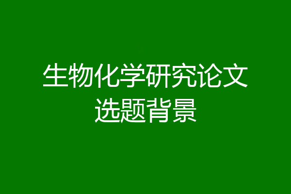 生物化学研究论文选题背景