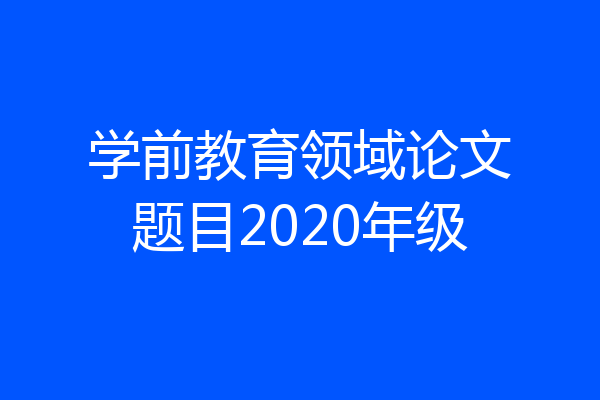 学前教育领域论文题目2020年级