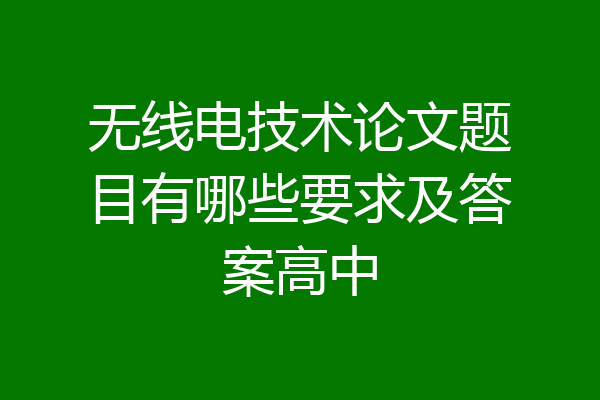 无线电技术论文题目有哪些要求及答案高中