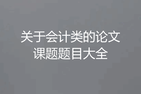 关于会计类的论文课题题目大全