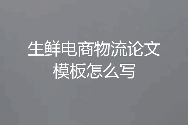 生鲜电商物流论文模板怎么写