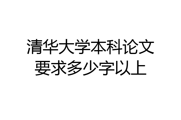 清华大学本科论文要求多少字以上
