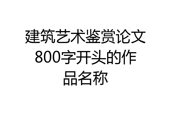 建筑艺术鉴赏论文800字开头的作品名称