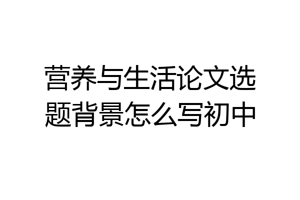 营养与生活论文选题背景怎么写初中