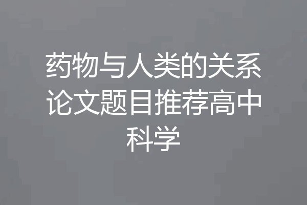 药物与人类的关系论文题目推荐高中科学