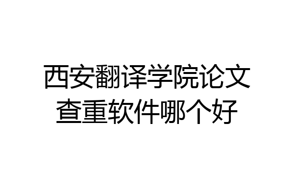 西安翻译学院论文查重软件哪个好