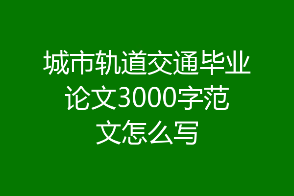 城市轨道交通毕业论文3000字范文怎么写