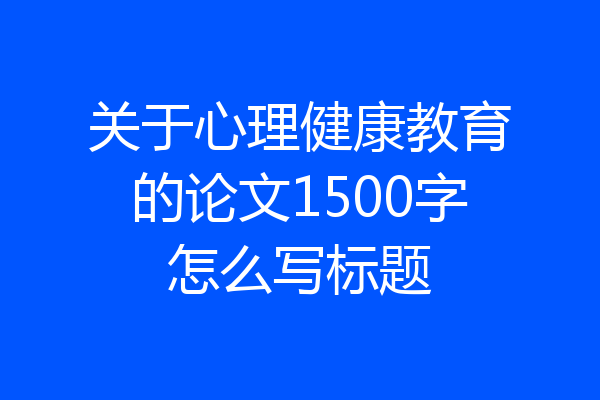 关于心理健康教育的论文1500字怎么写标题