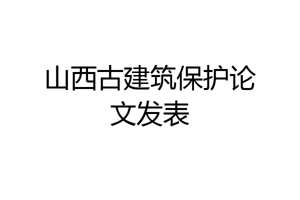 山西古建筑保护论文发表