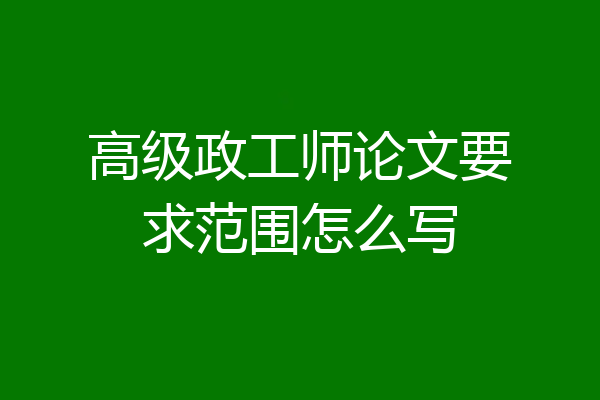 高级政工师论文要求范围怎么写