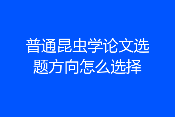普通昆虫学论文选题方向怎么选择