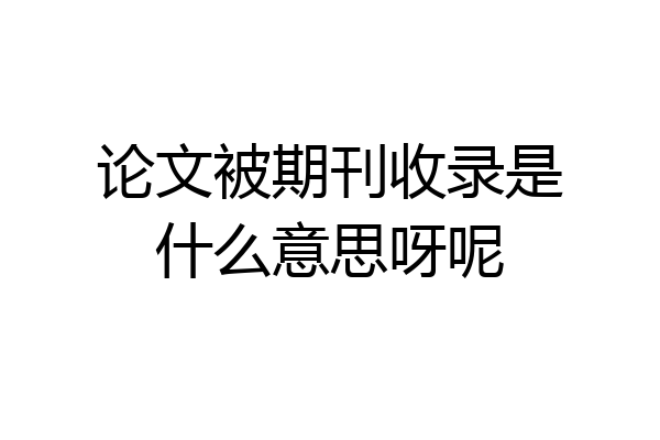 论文被期刊收录是什么意思呀呢