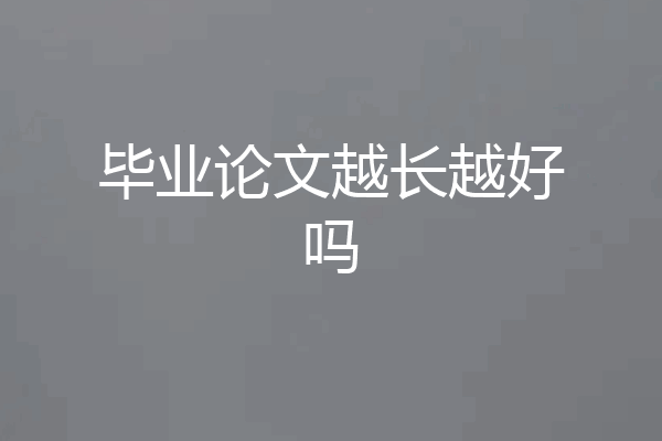 毕业论文越长越好吗