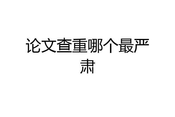 论文查重哪个最严肃