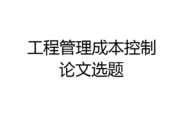 工程管理成本控制论文选题