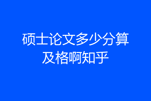 硕士论文多少分算及格啊知乎