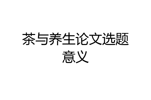 茶与养生论文选题意义