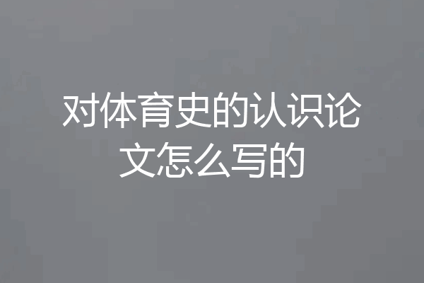 对体育史的认识论文怎么写的