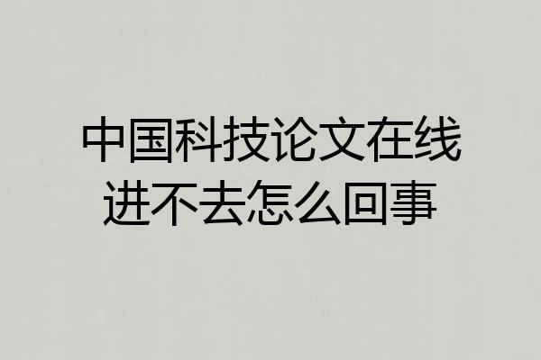 中国科技论文在线进不去怎么回事