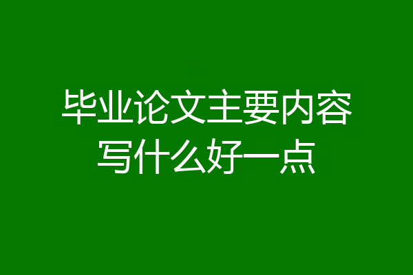 毕业论文主要内容写什么好一点