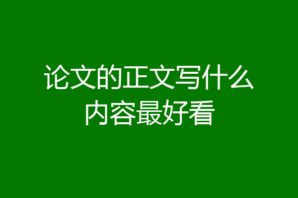 论文的正文写什么内容最好看